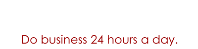 Do business 24 hours a day.