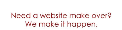 Need a website make over? We make it happen.